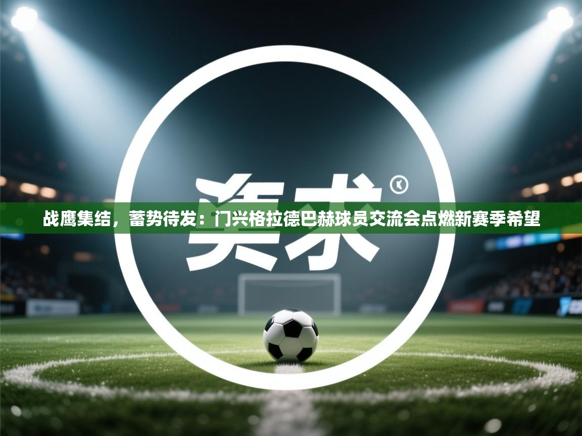 战鹰集结，蓄势待发：门兴格拉德巴赫球员交流会点燃新赛季希望  第2张