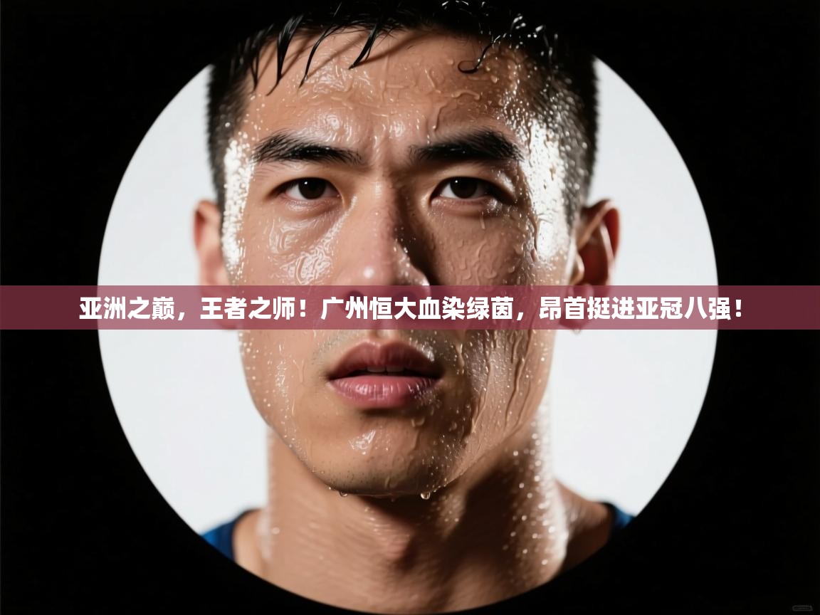 亚洲之巅,王者之师!广州恒大血染绿茵,昂首挺进亚冠八强! 第1张
